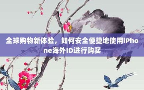 全球购物新体验，如何安全便捷地使用iPhone海外ID进行购买
