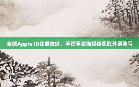 全球Apple ID注册攻略，手把手教你轻松获取外网账号