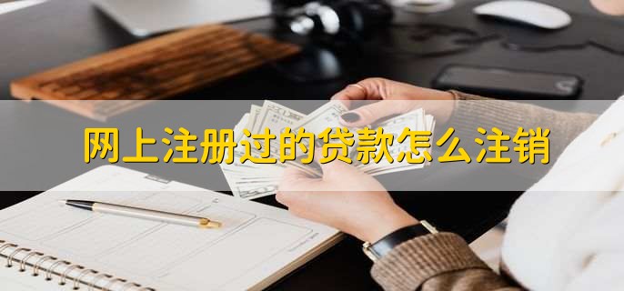 网上注册过的贷款怎么注销，联系客服申请注销账户