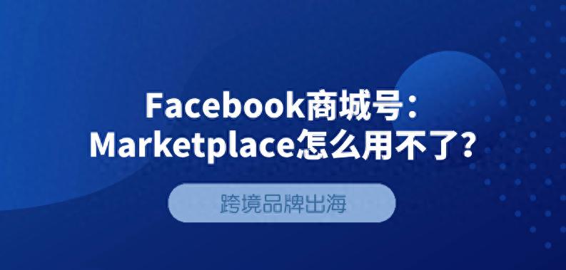 facebook账号登录入口 进入_Facebook Marketplace 商城号 _ Facebook Marketplace 开店优势 