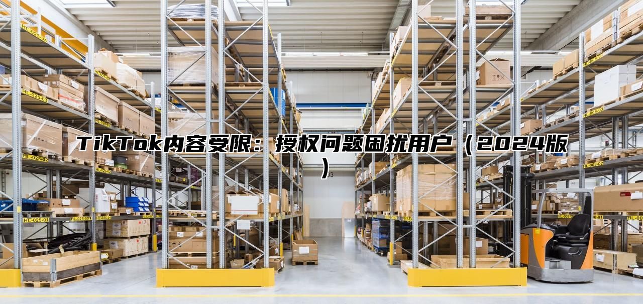 TikTok内容受限：授权问题困扰用户（2024版）
