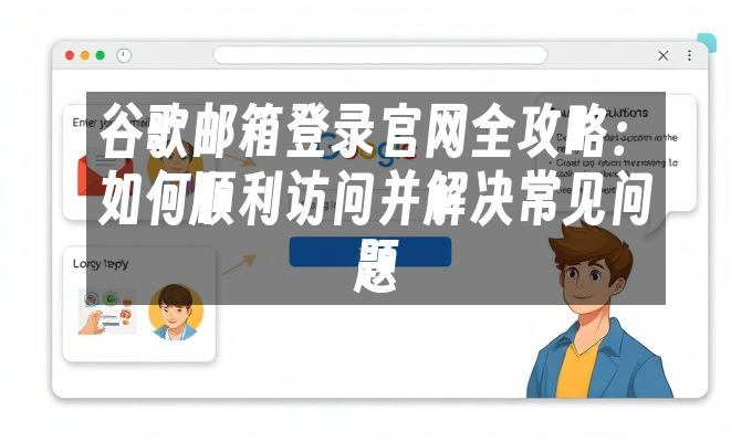 谷歌邮箱登录攻略_Gmail登录问题解决方案_谷歌邮箱登陆不了怎么办