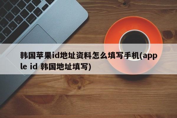 如何填写苹果韩服ID认证_苹果手机美国id怎么注册流程_韩国app store id注册步骤