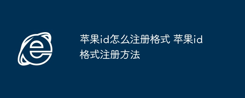 苹果id注册格式-快速掌握苹果id注册方法
