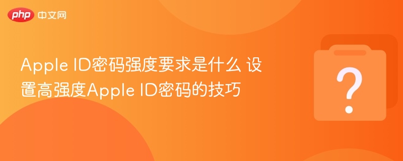 apple id密码强度要求是什么 设置高强度apple id密码的技巧 - php中文网