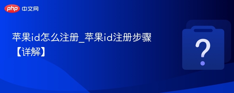苹果id怎么注册_苹果id注册步骤【详解】 - php中文网