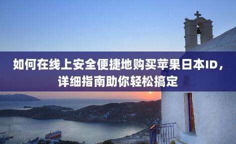 如何在线上安全便捷地购买苹果日本ID，详细指南助你轻松搞定