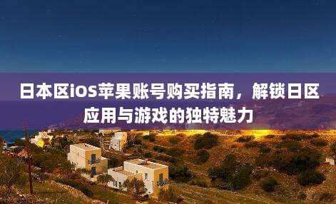 日本区iOS苹果账号购买指南,解锁日区应用与游戏的独特魅力