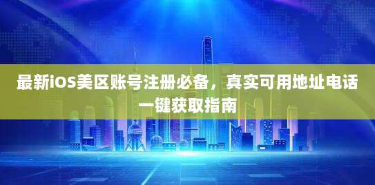 最新iOS美区账号注册必备,真实可用地址电话一键获取指南
