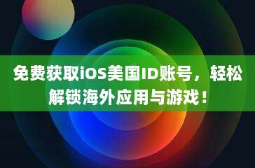 免费获取iOS美国ID账号,轻松解锁海外应用与游戏!