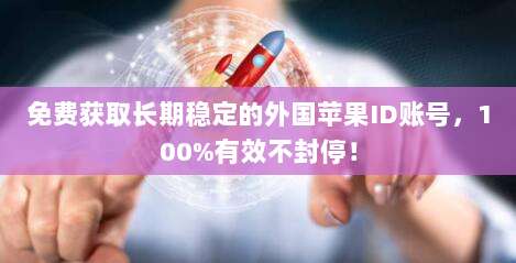 免费获取长期稳定的外国苹果ID账号，100%有效不封停！