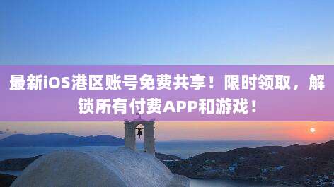 最新iOS港区账号免费共享!限时领取,解锁所有付费APP和游戏!