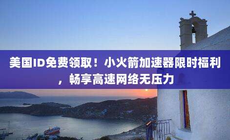 美国ID免费领取！小火箭加速器限时福利，畅享高速网络无压力