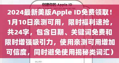 2024最新美版Apple ID免费领取！1月10日亲测可用，限时福利速抢，共24字，包含日期、关键词免费和限时增强吸引力，使用亲测可用增加可信度，同时避免使用揭秘类词汇）