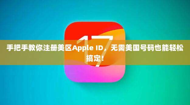 手把手教你注册美区Apple ID,无需美国号码也能轻松搞定!