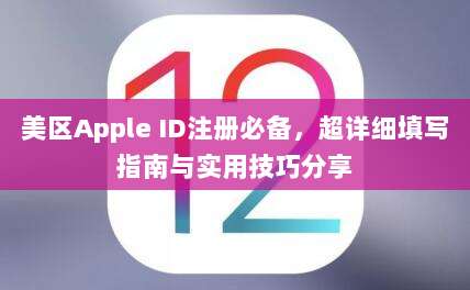 美区Apple ID注册必备,超详细填写指南与实用技巧分享