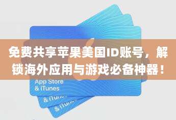 免费共享苹果美国ID账号，解锁海外应用与游戏必备神器！