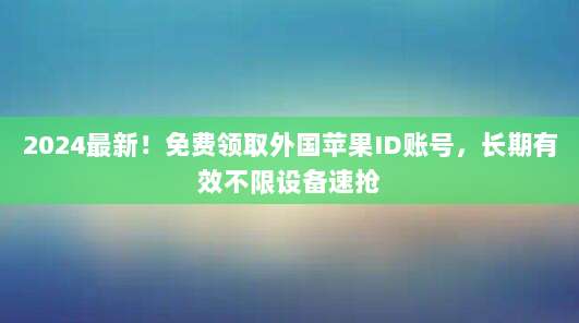2024最新！免费领取外国苹果ID账号，长期有效不限设备速抢