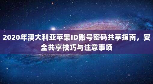 2020年澳大利亚苹果ID账号密码共享指南，安全共享技巧与注意事项