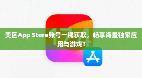 美区App Store账号一键获取，畅享海量独家应用与游戏！