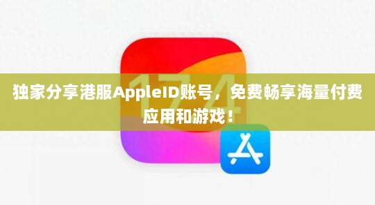 独家分享港服AppleID账号，免费畅享海量付费应用和游戏！