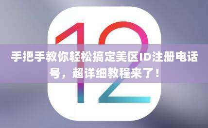 手把手教你轻松搞定美区ID注册电话号，超详细教程来了！