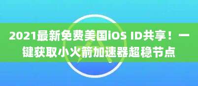 2021最新免费美国iOS ID共享!一键获取小火箭加速器超稳节点