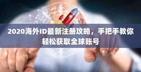 2020海外ID最新注册攻略,手把手教你轻松获取全球账号