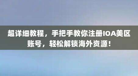 超详细教程,手把手教你注册IOA美区账号,轻松解锁海外资源!