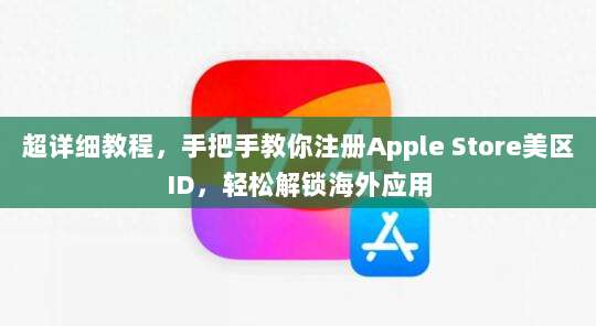 超详细教程,手把手教你注册Apple Store美区ID,轻松解锁海外应用