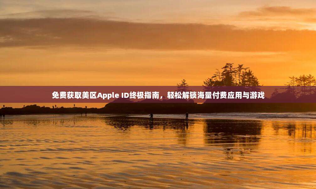 免费获取美区Apple ID终极指南,轻松解锁海量付费应用与游戏