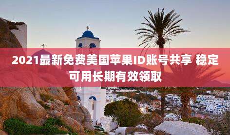 2021最新免费美国苹果ID账号共享 稳定可用长期有效领取