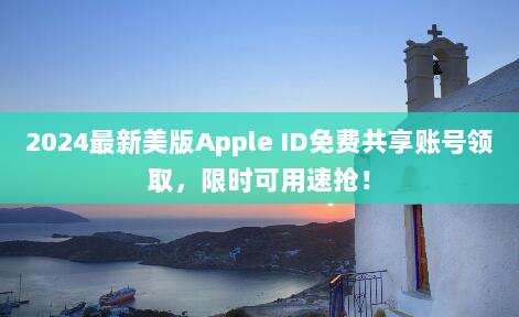 2024最新美版Apple ID免费共享账号领取，限时可用速抢！