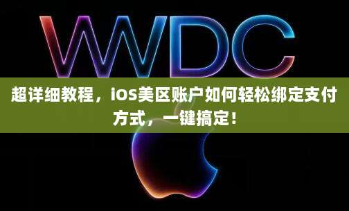 超详细教程,iOS美区账户如何轻松绑定支付方式,一键搞定!