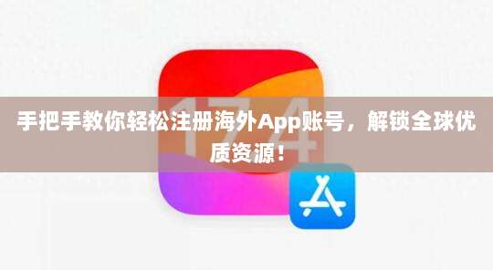 手把手教你轻松注册海外App账号,解锁全球优质资源!
