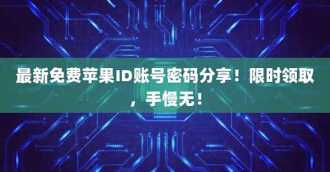 最新免费苹果ID账号密码分享!限时领取,手慢无!