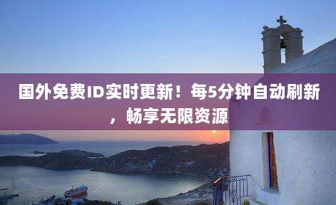 国外免费ID实时更新！每5分钟自动刷新，畅享无限资源
