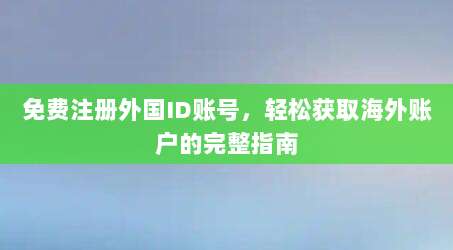 免费注册外国ID账号，轻松获取海外账户的完整指南
