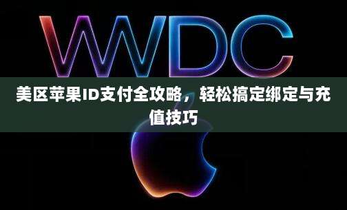 美区苹果ID支付全攻略，轻松搞定绑定与充值技巧