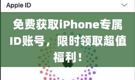 免费获取iPhone专属ID账号，限时领取超值福利！