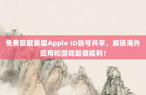 免费获取美国Apple ID账号共享，解锁海外应用和游戏超值福利！