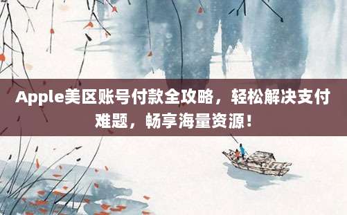 Apple美区账号付款全攻略，轻松解决支付难题，畅享海量资源！