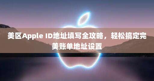 美区Apple ID地址填写全攻略，轻松搞定完美账单地址设置
