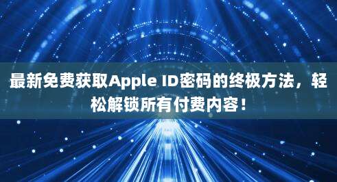 最新免费获取Apple ID密码的终极方法，轻松解锁所有付费内容！