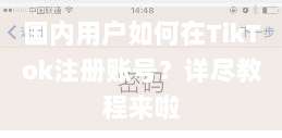国内用户如何在TikTok注册账号?详尽教程来啦