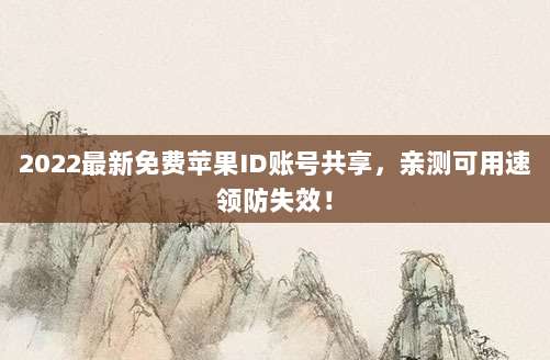 2022最新免费苹果ID账号共享,亲测可用速领防失效!