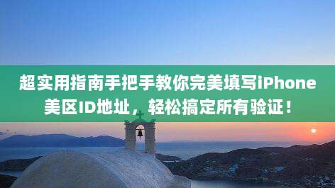 超实用指南手把手教你完美填写iPhone美区ID地址,轻松搞定所有验证!