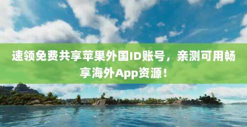 速领免费共享苹果外国ID账号,亲测可用畅享海外App资源!