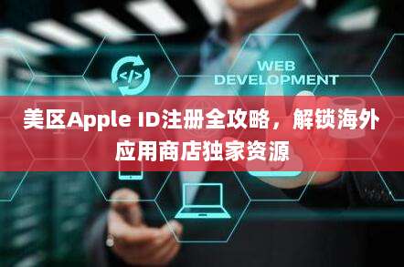美区Apple ID注册全攻略,解锁海外应用商店独家资源