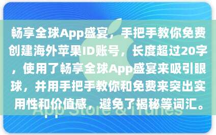 畅享全球App盛宴,手把手教你免费创建海外苹果ID账号,长度超过20字,使用了畅享全球App盛宴来吸引眼球,并用手把手教你和免费来突出实用性和价值感,避免了揭秘等词汇。